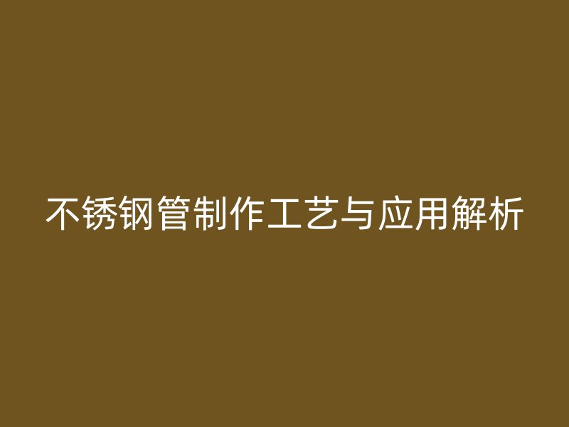 欧冠中文官网管制作工艺与应用解析
