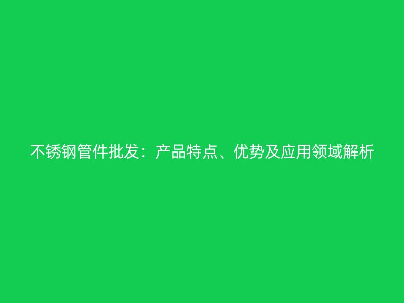 欧冠中文官网管件批发：产品特点、优势及应用领域解析