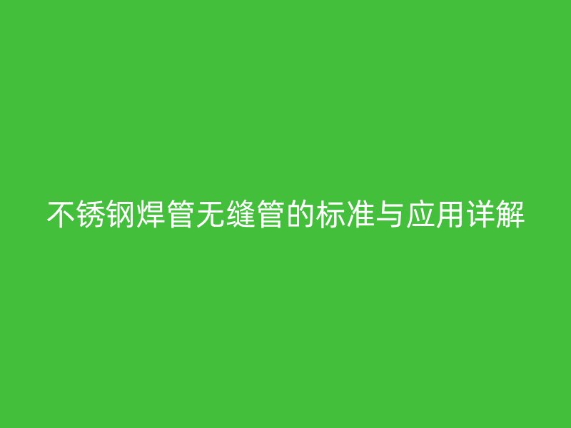 欧冠中文官网焊管无缝管的标准与应用详解