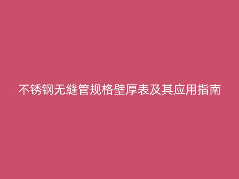 欧冠中文官网无缝管规格壁厚表及其应用指南