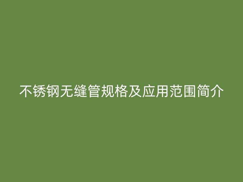 欧冠中文官网无缝管规格及应用范围简介