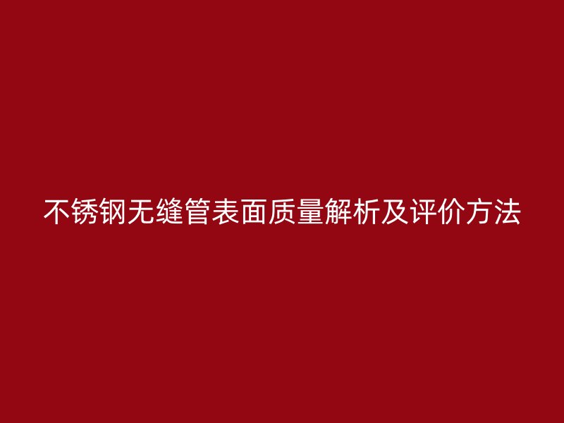 欧冠中文官网无缝管表面质量解析及评价方法