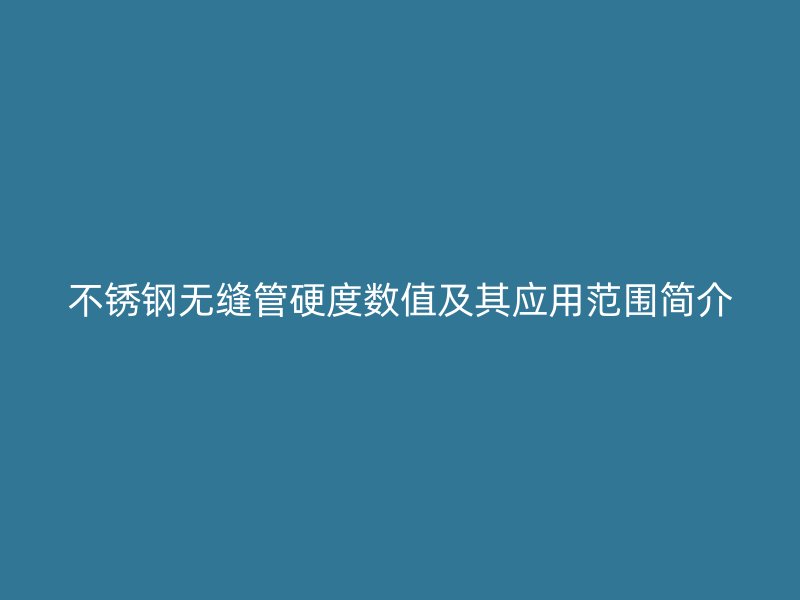欧冠中文官网无缝管硬度数值及其应用范围简介