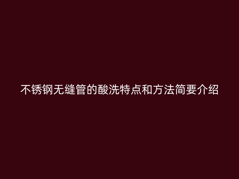 欧冠中文官网无缝管的酸洗特点和方法简要介绍