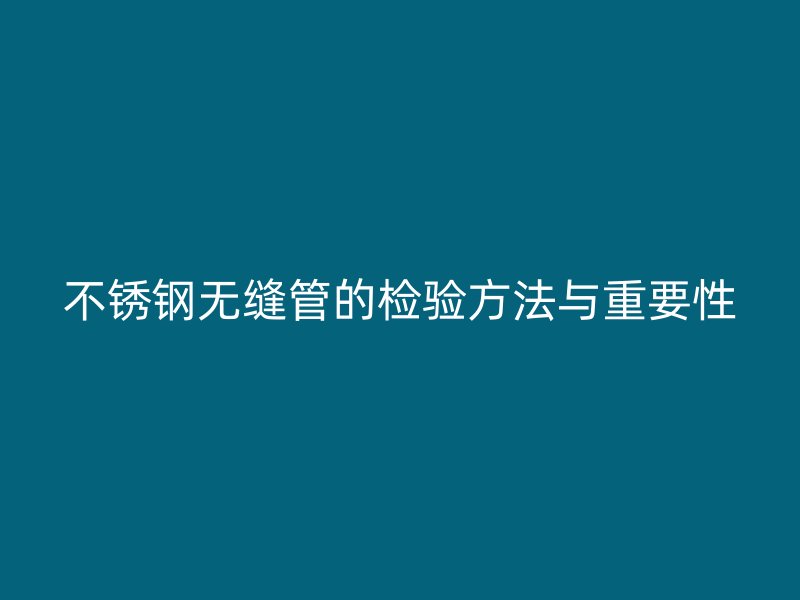 欧冠中文官网无缝管的检验方法与重要性