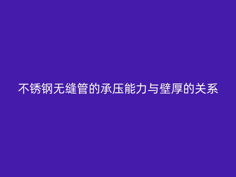 欧冠中文官网无缝管的承压能力与壁厚的关系