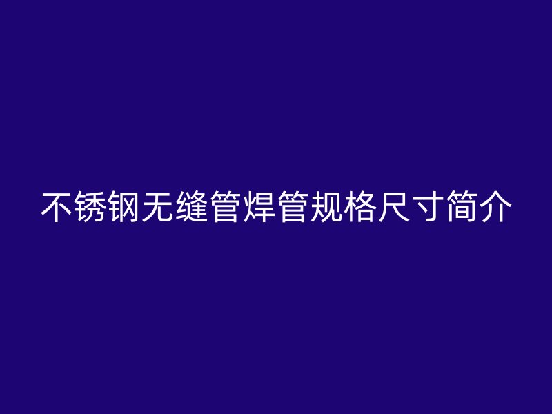 欧冠中文官网无缝管焊管规格尺寸简介