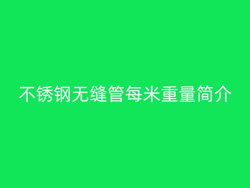欧冠中文官网无缝管每米重量简介