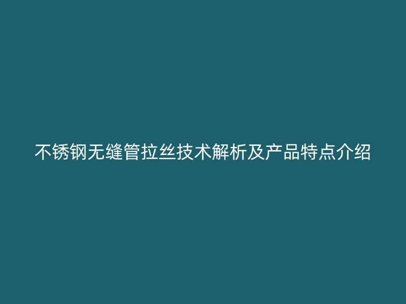 欧冠中文官网无缝管拉丝技术解析及产品特点介绍