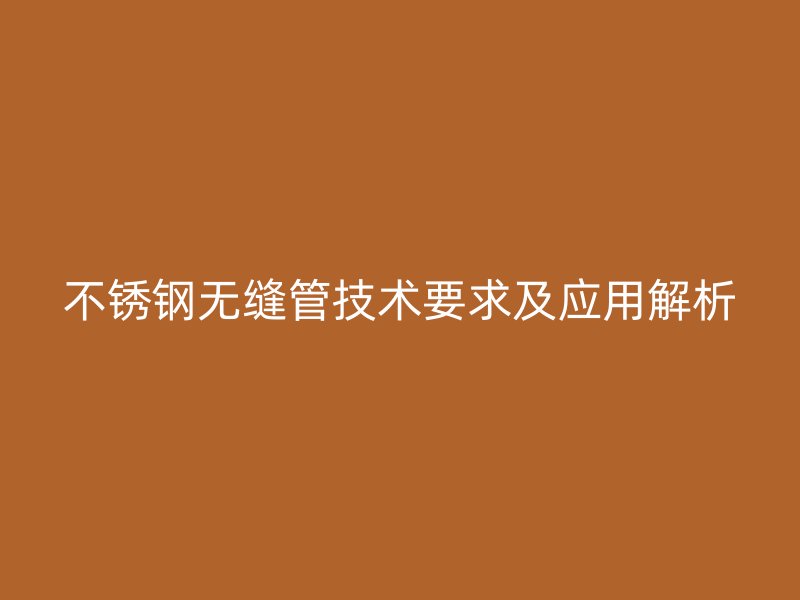 欧冠中文官网无缝管技术要求及应用解析