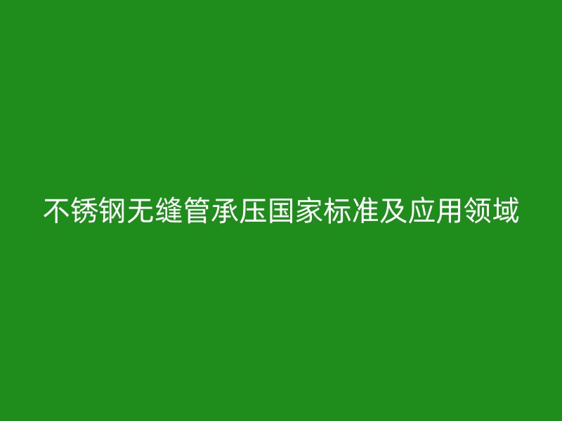 欧冠中文官网无缝管承压国家标准及应用领域