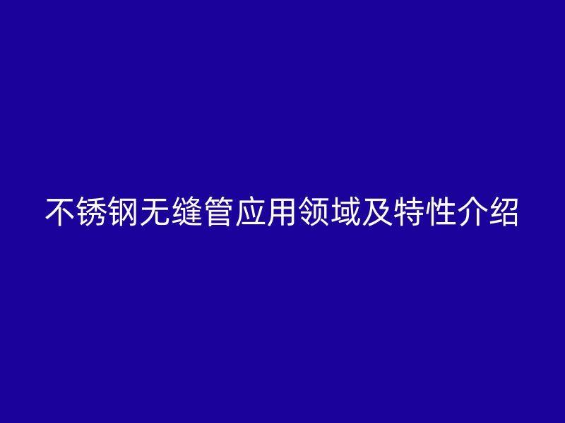 欧冠中文官网无缝管应用领域及特性介绍