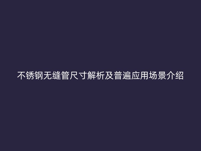 欧冠中文官网无缝管尺寸解析及普遍应用场景介绍