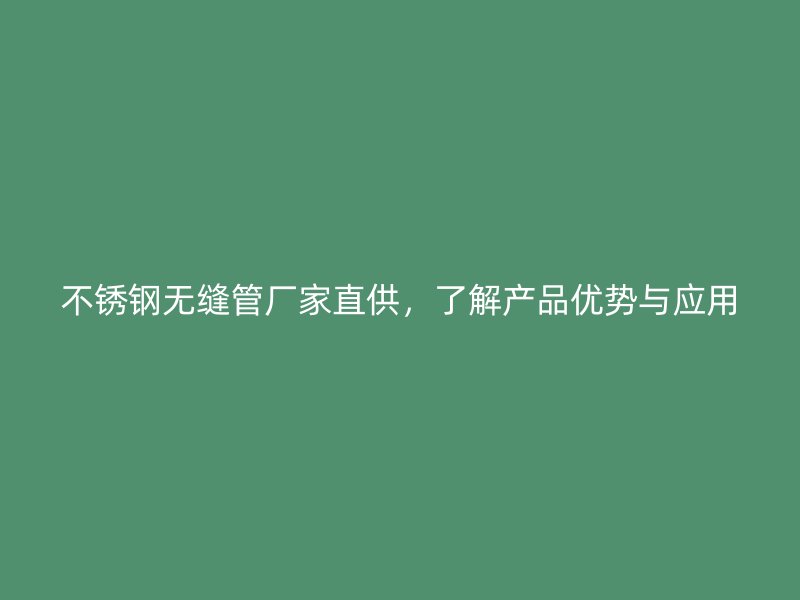 欧冠中文官网无缝管厂家直供，了解产品优势与应用