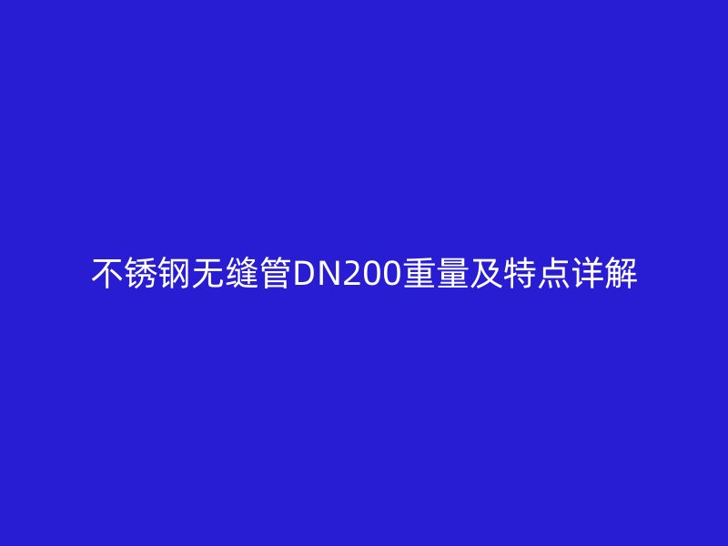 欧冠中文官网无缝管DN200重量及特点详解