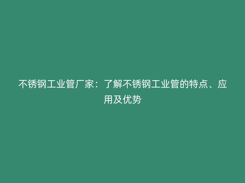 欧冠中文官网工业管厂家：了解欧冠中文官网工业管的特点、应用及优势