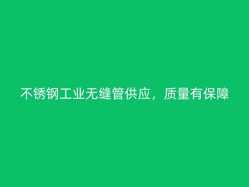 欧冠中文官网工业无缝管供应，质量有保障