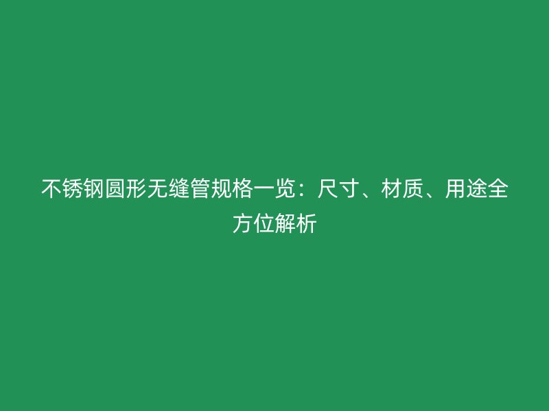 欧冠中文官网圆形无缝管规格一览：尺寸、材质、用途全方位解析