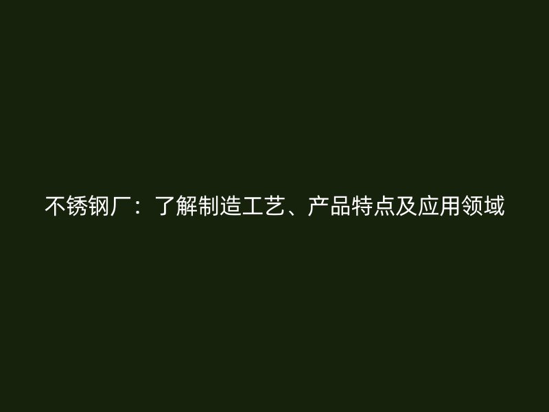 欧冠中文官网厂：了解制造工艺、产品特点及应用领域