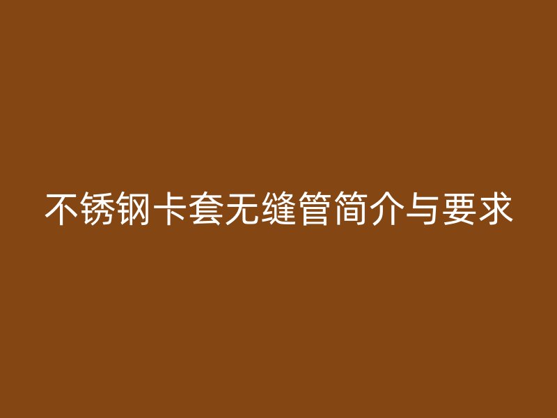 欧冠中文官网卡套无缝管简介与要求