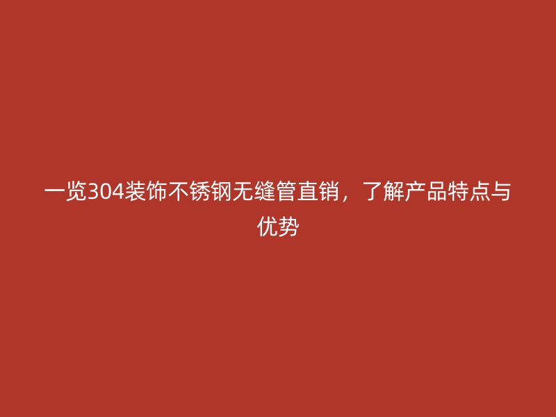 一览304装饰欧冠中文官网无缝管直销，了解产品特点与优势
