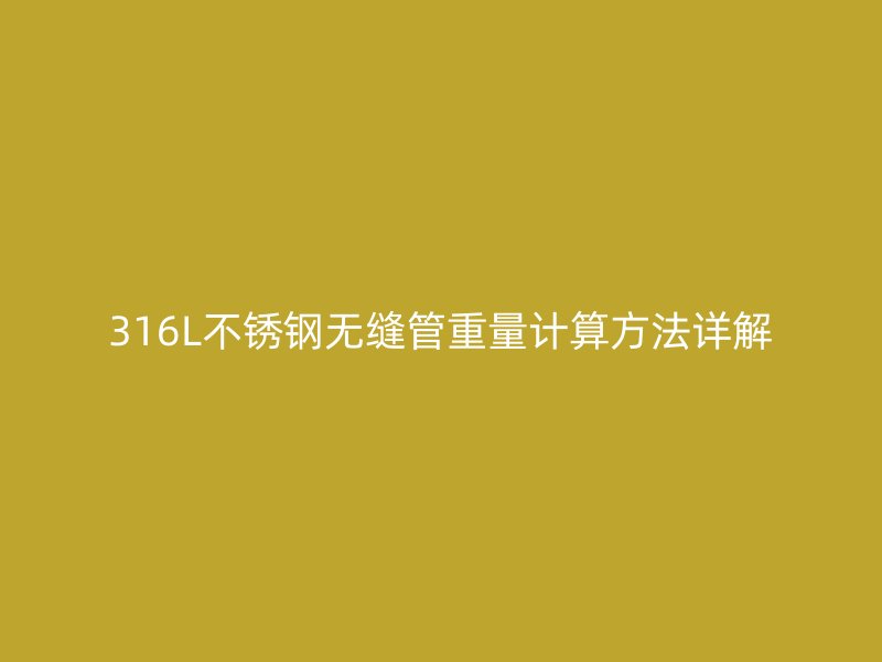 316L欧冠中文官网无缝管重量计算方法详解