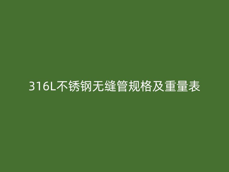 316L欧冠中文官网无缝管规格及重量表