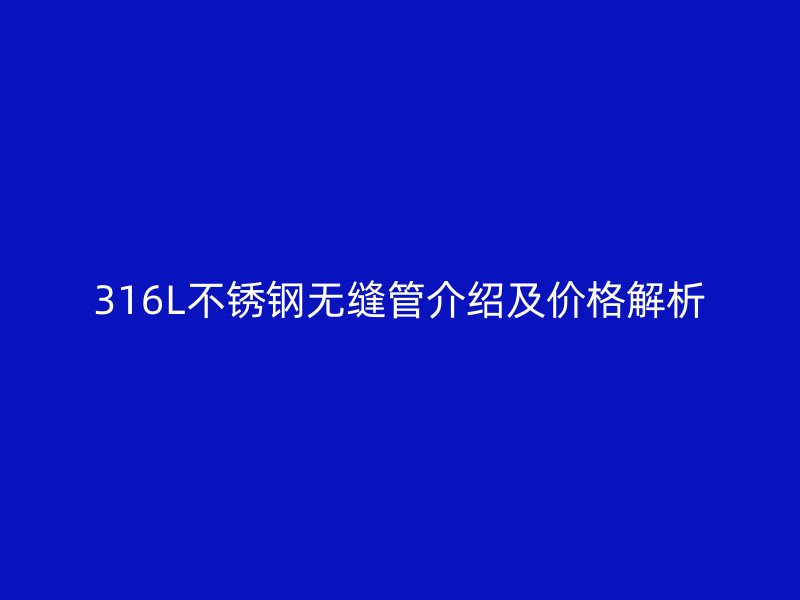 316L欧冠中文官网无缝管介绍及价格解析