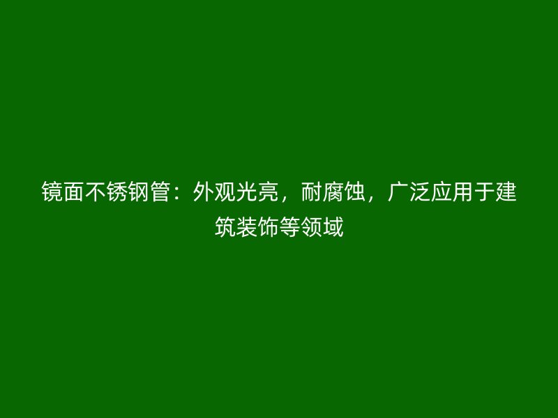 镜面欧冠中文官网管：外观光亮，耐腐蚀，广泛应用于建筑装饰等领域