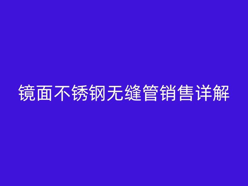 镜面欧冠中文官网无缝管销售详解
