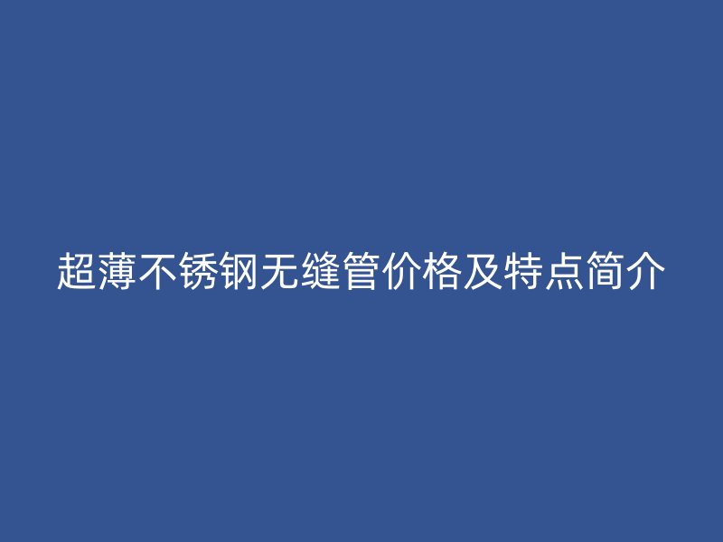 超薄欧冠中文官网无缝管价格及特点简介