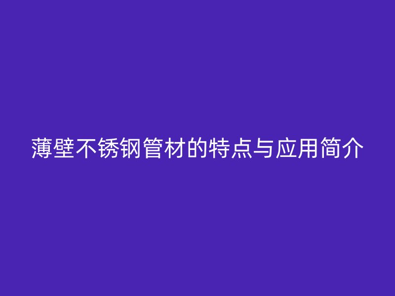 薄壁欧冠中文官网管材的特点与应用简介
