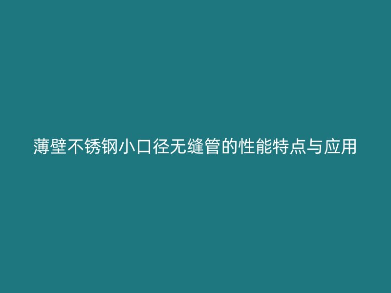 薄壁欧冠中文官网小口径无缝管的性能特点与应用