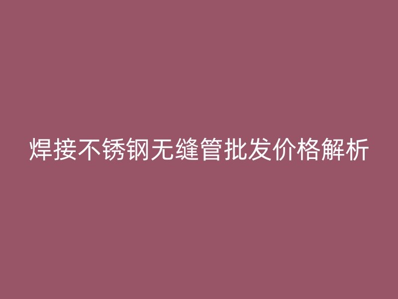 焊接欧冠中文官网无缝管批发价格解析