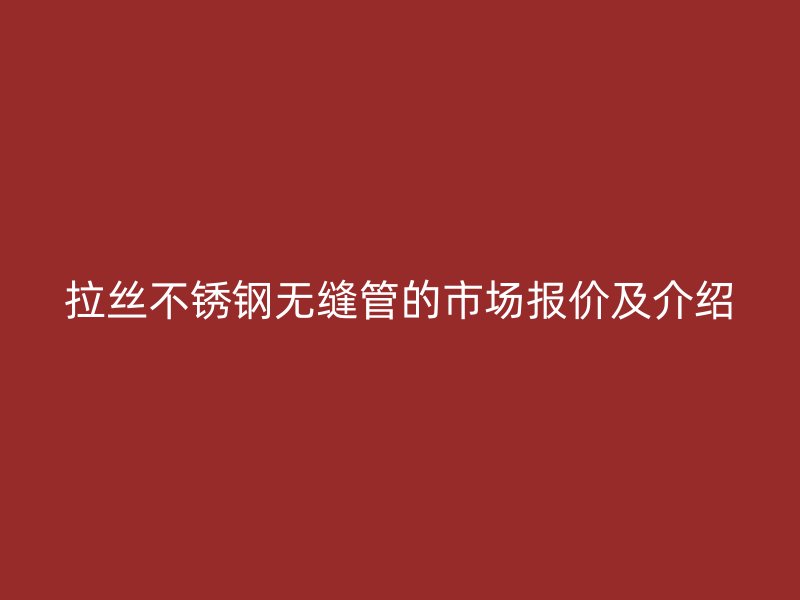 拉丝欧冠中文官网无缝管的市场报价及介绍