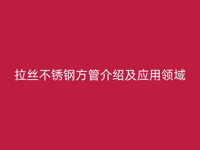 拉丝欧冠中文官网方管介绍及应用领域