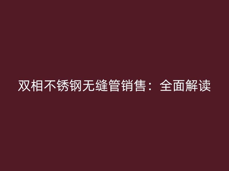 双相欧冠中文官网无缝管销售：全面解读