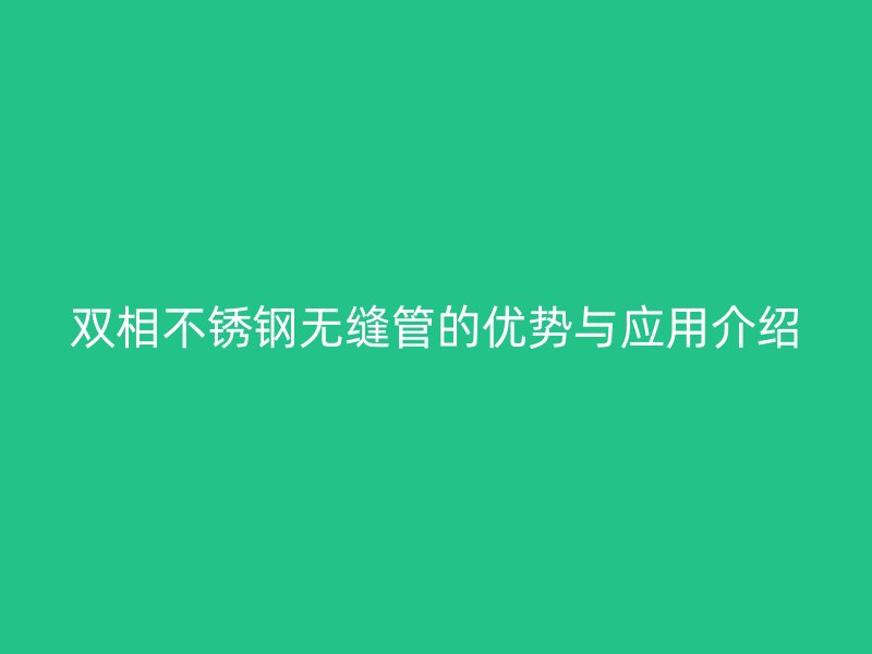 双相欧冠中文官网无缝管的优势与应用介绍
