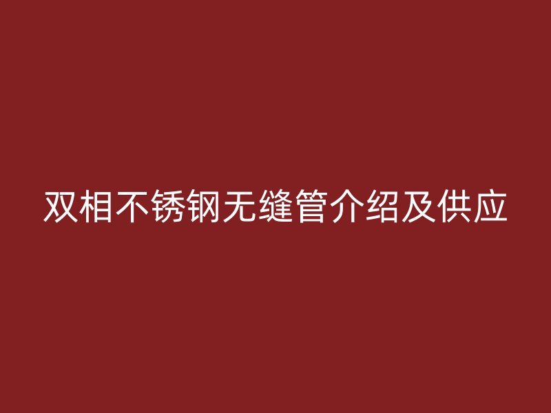 双相欧冠中文官网无缝管介绍及供应