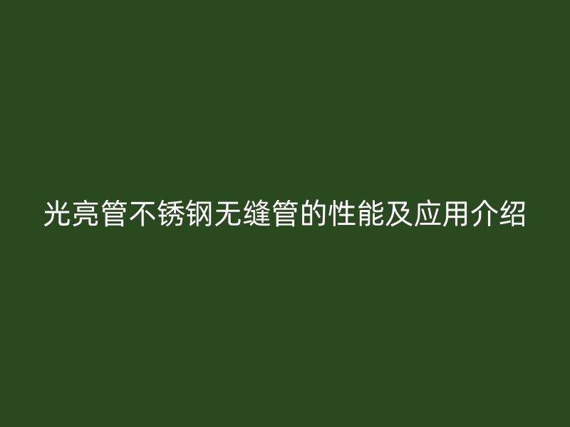 光亮管欧冠中文官网无缝管的性能及应用介绍