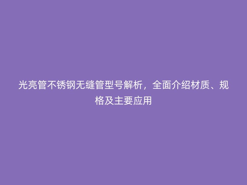光亮管欧冠中文官网无缝管型号解析，全面介绍材质、规格及主要应用