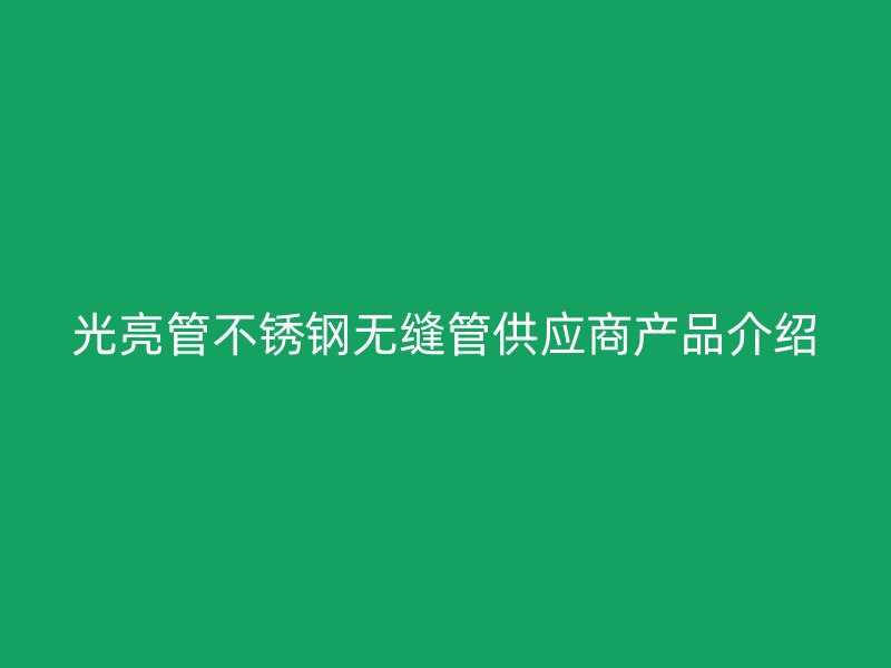 光亮管欧冠中文官网无缝管供应商产品介绍