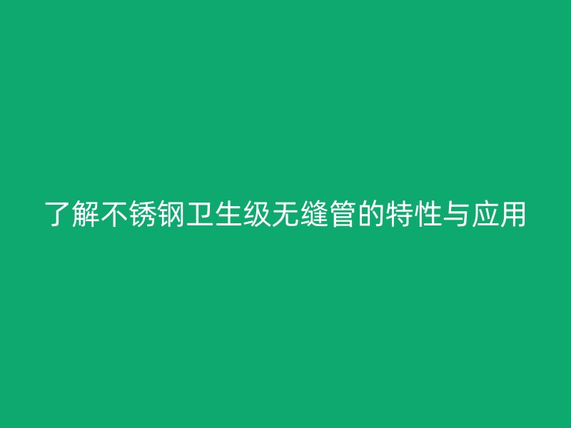 了解欧冠中文官网卫生级无缝管的特性与应用
