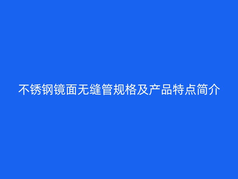 欧冠中文官网镜面无缝管规格及产品特点简介
