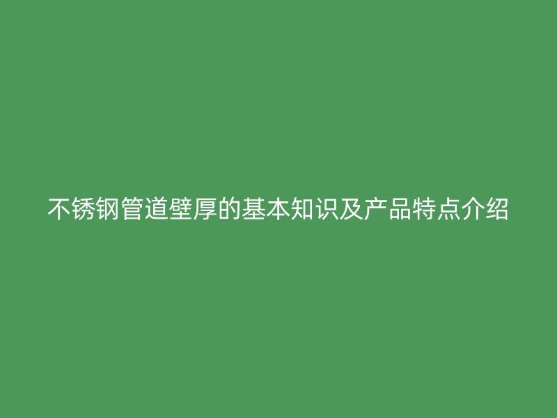 欧冠中文官网管道壁厚的基本知识及产品特点介绍