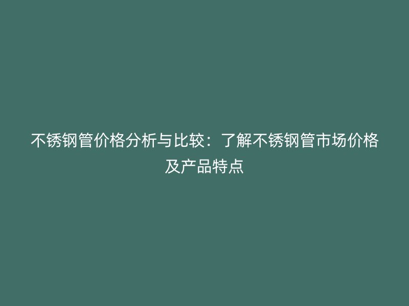 欧冠中文官网管价格分析与比较:了解欧冠中文官网管市场价格及产品特点