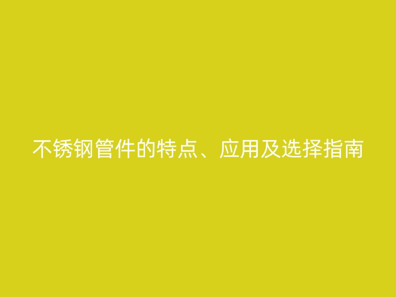 欧冠中文官网管件的特点、应用及选择指南