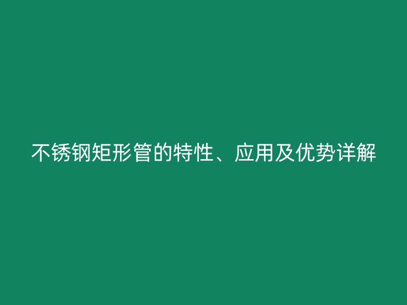 欧冠中文官网矩形管的特性、应用及优势详解