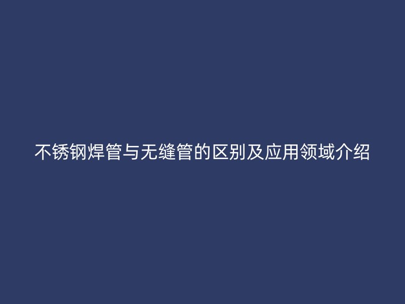 欧冠中文官网焊管与无缝管的区别及应用领域介绍