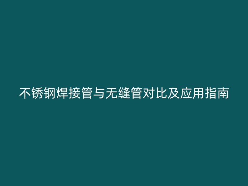 欧冠中文官网焊接管与无缝管对比及应用指南